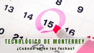 ¿Cuándo salen las fechas para el tecnológico de Monterrey?